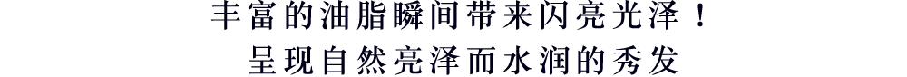 丰富的油脂瞬间带来闪亮光泽！呈现自然亮泽而水润的秀发