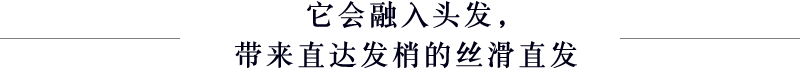 它会融入头发，带来直达发梢的丝滑直发