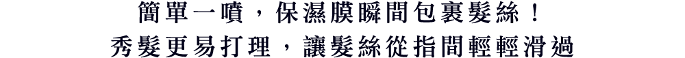 簡單一噴，保濕膜瞬間包裹髮絲！秀髮更易打理，讓髮絲從指間輕輕滑過