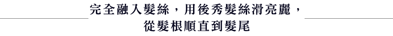 完全融入髮絲，用後秀髮絲滑亮麗，從髮根順直到髮尾