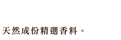 天然香料を贅沢に使用した、こだわりの香り。